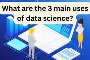 Read more about the article What are the 3 main uses of data science?