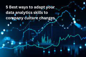 5 Best ways to adapt your data analytics skills to company culture changes